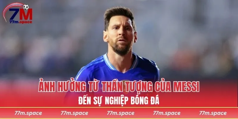 Ảnh hưởng từ thần tượng của Messi đến sự nghiệp bóng đá