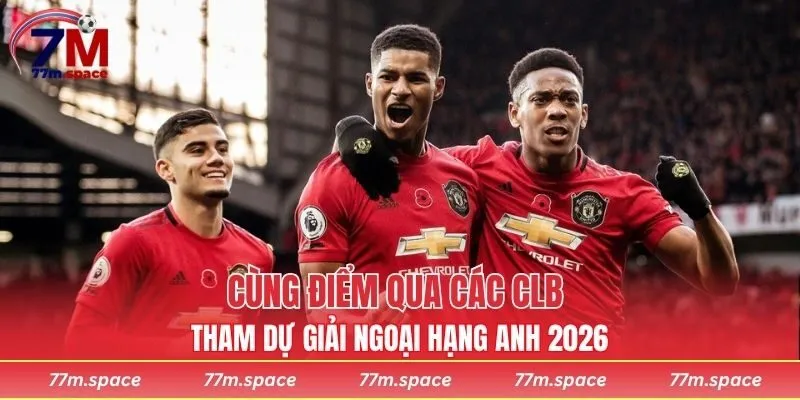 Cùng điểm qua các CLB tham dự giải Ngoại hạng Anh 2026