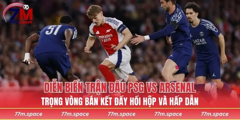 Diễn biến trận đấu PSG vs Arsenal trọng vòng bán kết đầy hồi hộp và hấp dẫn