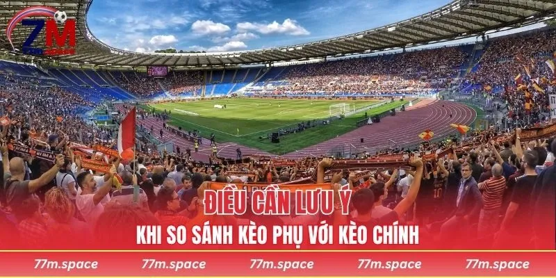 Điều cần lưu ý khi so sánh kèo phụ với kèo chính