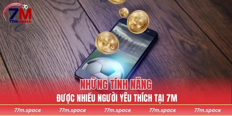 Những tính năng được nhiều người yêu thích tại 7M