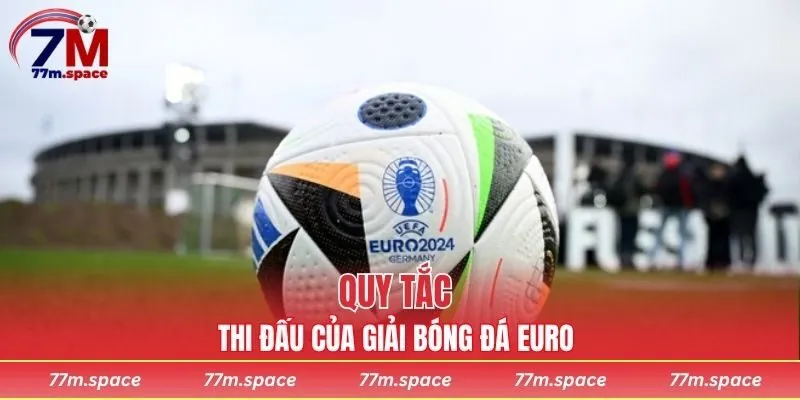 Quy tắc thi đấu của giải bóng đá Euro là gì