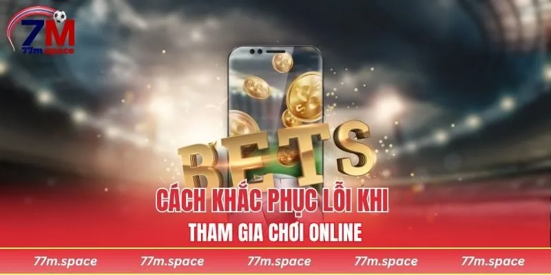 Cách khắc phục lỗi khi tham gia chơi online