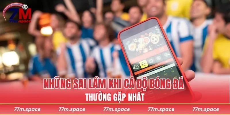 Những sai lầm khi cá độ bóng đá thường gặp nhất