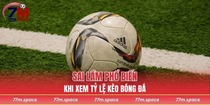 Sai lầm phổ biến khi xem tỷ lệ kèo bóng đá