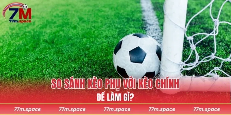 So sánh kèo phụ với chính để làm gì?